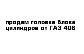 продам головка блока цилиндров от ГАЗ 406